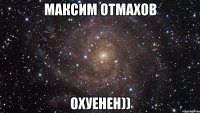 максим отмахов охуенен))