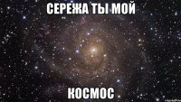 сережа ты мой космос