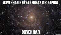 охуенная невъебенная любочка охуенная