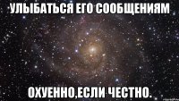 улыбаться его сообщениям охуенно,если честно.