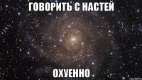 говорить с настей охуенно