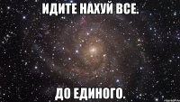 идите нахуй все. до единого.