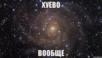 хуево вообще