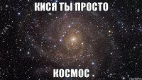 кися ты просто космос