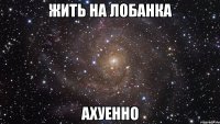 жить на лобанка ахуенно