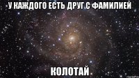 у каждого есть друг с фамилией колотай