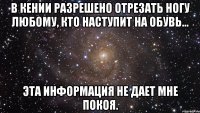 в кении разрешено отрезать ногу любому, кто наступит на обувь... эта информация не дает мне покоя.