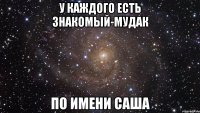 у каждого есть знакомый-мудак по имени саша