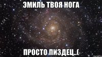 эмиль твоя нога просто пиздец..(