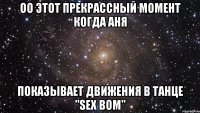 оо этот прекрассный момент когда аня показывает движения в танце "sex bom"