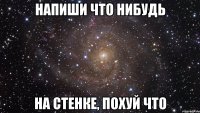 напиши что нибудь на стенке, похуй что