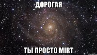 дорогая ты просто mirt