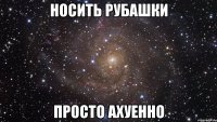 носить рубашки просто ахуенно