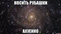 носить рубашки ахуенно