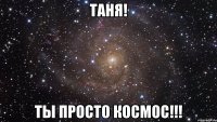 таня! ты просто космос!!!