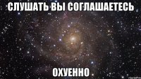 слушать вы соглашаетесь охуенно