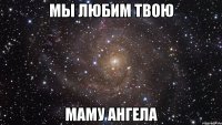 мы любим твою маму ангела