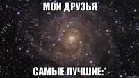 мои друзья самые лучшие:*