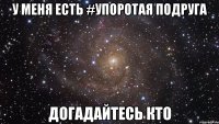 у меня есть #упоротая подруга догадайтесь кто