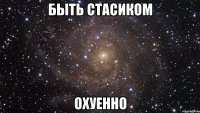 быть стасиком охуенно