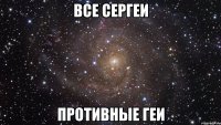 все сергеи противные геи