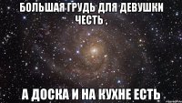 большая грудь для девушки честь , а доска и на кухне есть