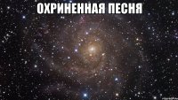 охриненная песня 