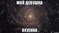 моя девушка охуенна