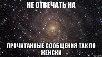 не отвечать на прочитанные сообщения так по женски