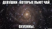 девушки , которые пьют чай охуенны