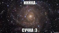 иннка сучка :3