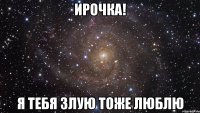 ирочка! я тебя злую тоже люблю