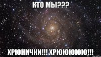 кто мы??? хрюнички!!! хрююююю!!!