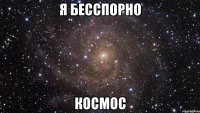 я бесспорно космос