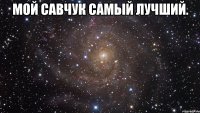 мой савчук самый лучший. 