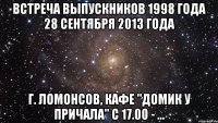 встреча выпускников 1998 года 28 сентября 2013 года г. ломонсов, кафе "домик у причала" с 17.00 - ...