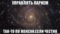 управлять парнем так-то по женски,если честно