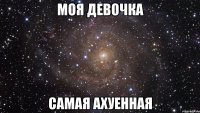 моя девочка самая ахуенная