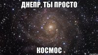 днепр, ты просто космос