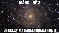 макс... чё ? в пизду материаловедение ))