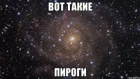 вот такие пироги