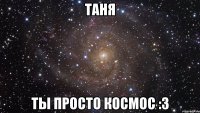 таня ты просто космос :3