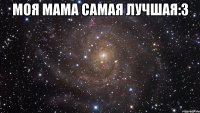 моя мама самая лучшая:3 