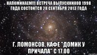 напоминаем!!! встреча выпускников 1998 года состоится 28 сентября 2013 года г. ломонсов, кафе "домик у причала" с 17.00