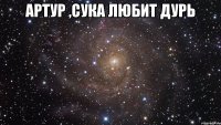 артур ,сука любит дурь 