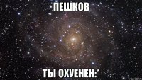 пешков ты охуенен:*