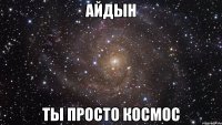 айдын ты просто космос