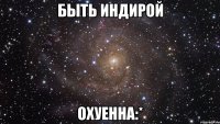 быть индирой охуенна:*