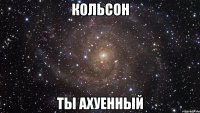 кольсон ты ахуенный