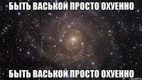 быть васькой просто охуенно быть васькой просто охуенно